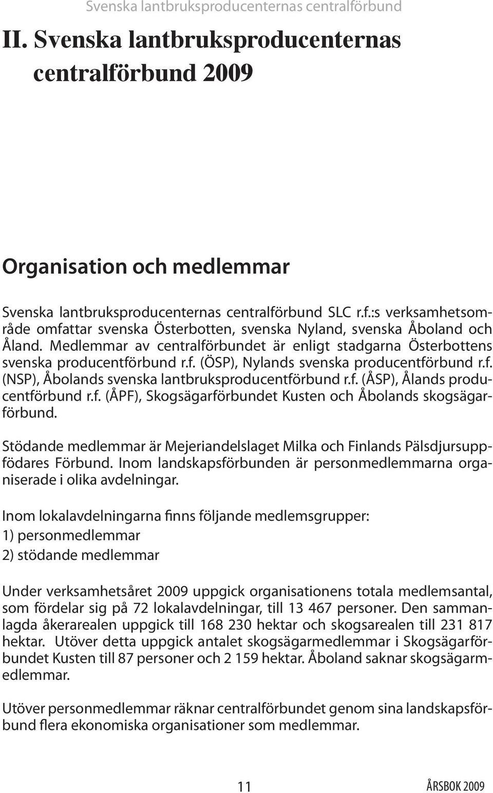 f. (ÅPF), Skogsägarförbundet Kusten och Åbolands skogsägarförbund. Stödande medlemmar är Mejeriandelslaget Milka och Finlands Pälsdjursuppfödares Förbund.