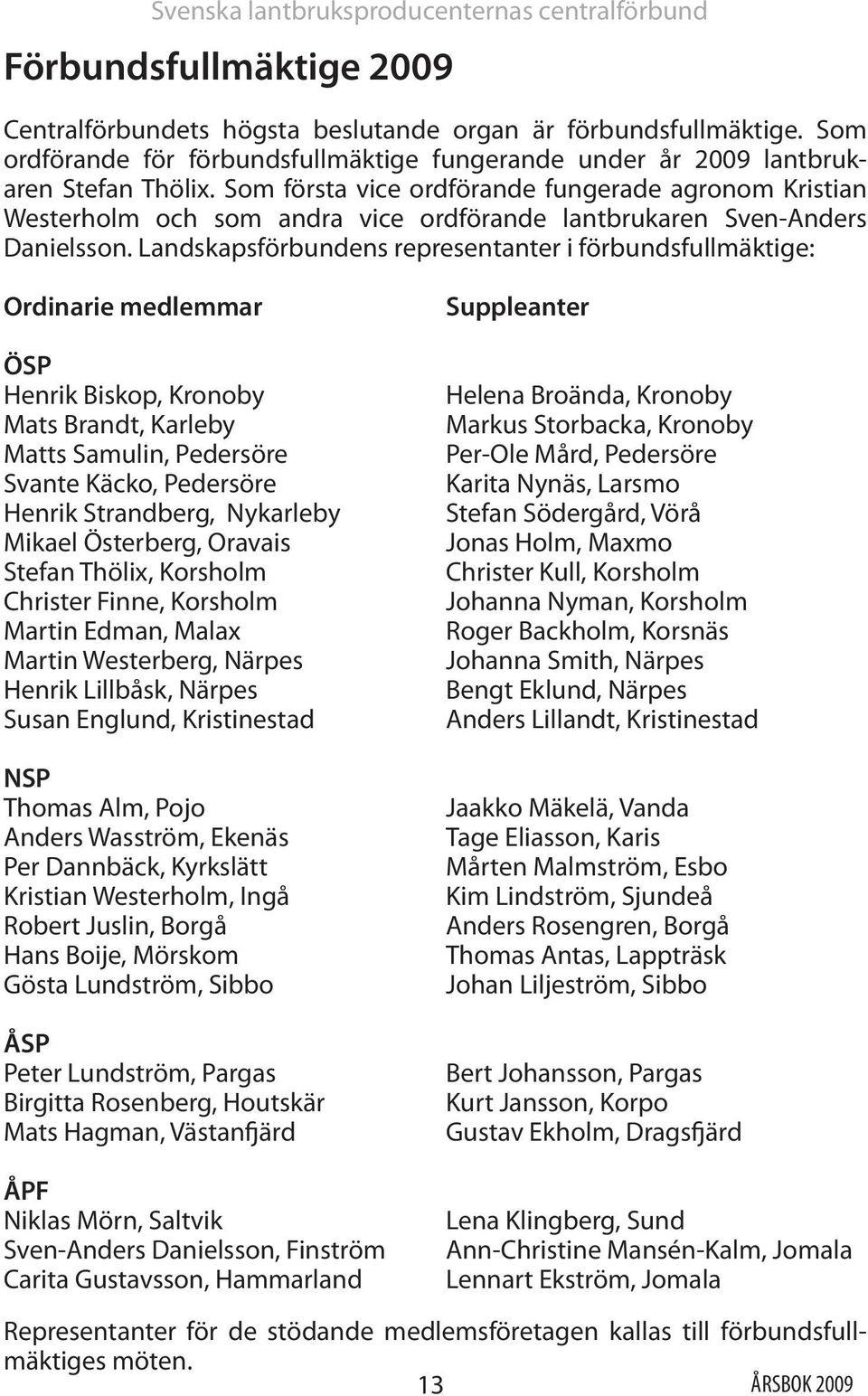 Som första vice ordförande fungerade agronom Kristian Westerholm och som andra vice ordförande lantbrukaren Sven-Anders Danielsson.