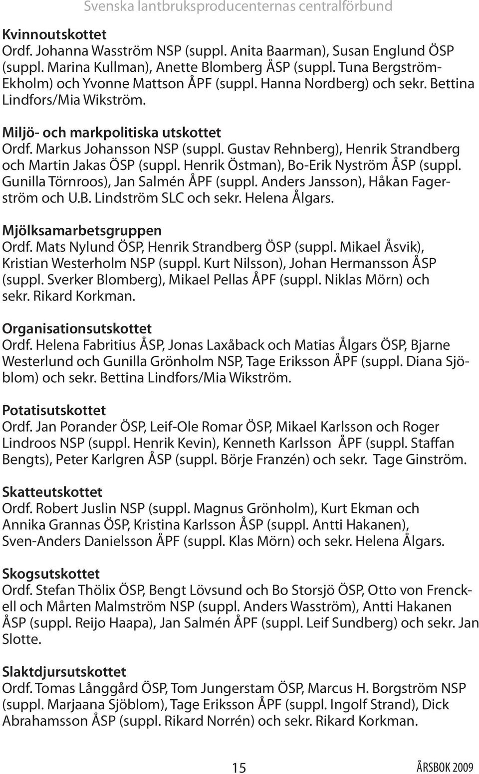 Gustav Rehnberg), Henrik Strandberg och Martin Jakas ÖSP (suppl. Henrik Östman), Bo-Erik Nyström ÅSP (suppl. Gunilla Törnroos), Jan Salmén ÅPF (suppl. Anders Jansson), Håkan Fagerström och U.B. Lindström SLC och sekr.