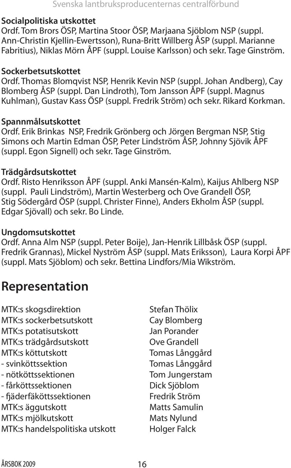 Thomas Blomqvist NSP, Henrik Kevin NSP (suppl. Johan Andberg), Cay Blomberg ÅSP (suppl. Dan Lindroth), Tom Jansson ÅPF (suppl. Magnus Kuhlman), Gustav Kass ÖSP (suppl. Fredrik Ström) och sekr.