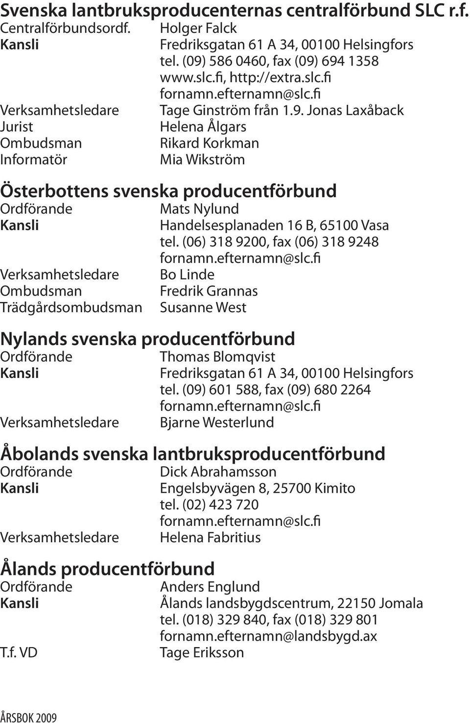 producentförbund Ordförande Kansli Verksamhetsledare Ombudsman Trädgårdsombudsman Mats Nylund Handelsesplanaden 16 B, 65100 Vasa tel. (06) 318 9200, fax (06) 318 9248 fornamn.efternamn@slc.