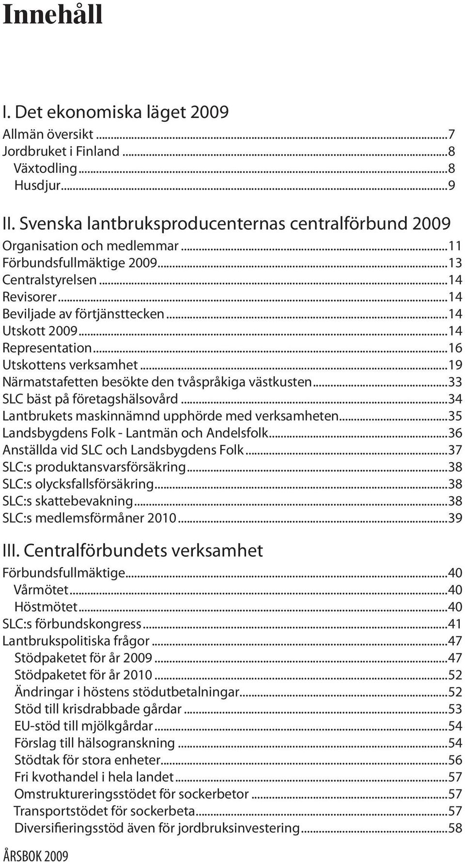..19 Närmatstafetten besökte den tvåspråkiga västkusten...33 SLC bäst på företagshälsovård...34 Lantbrukets maskinnämnd upphörde med verksamheten...35 Landsbygdens Folk - Lantmän och Andelsfolk.