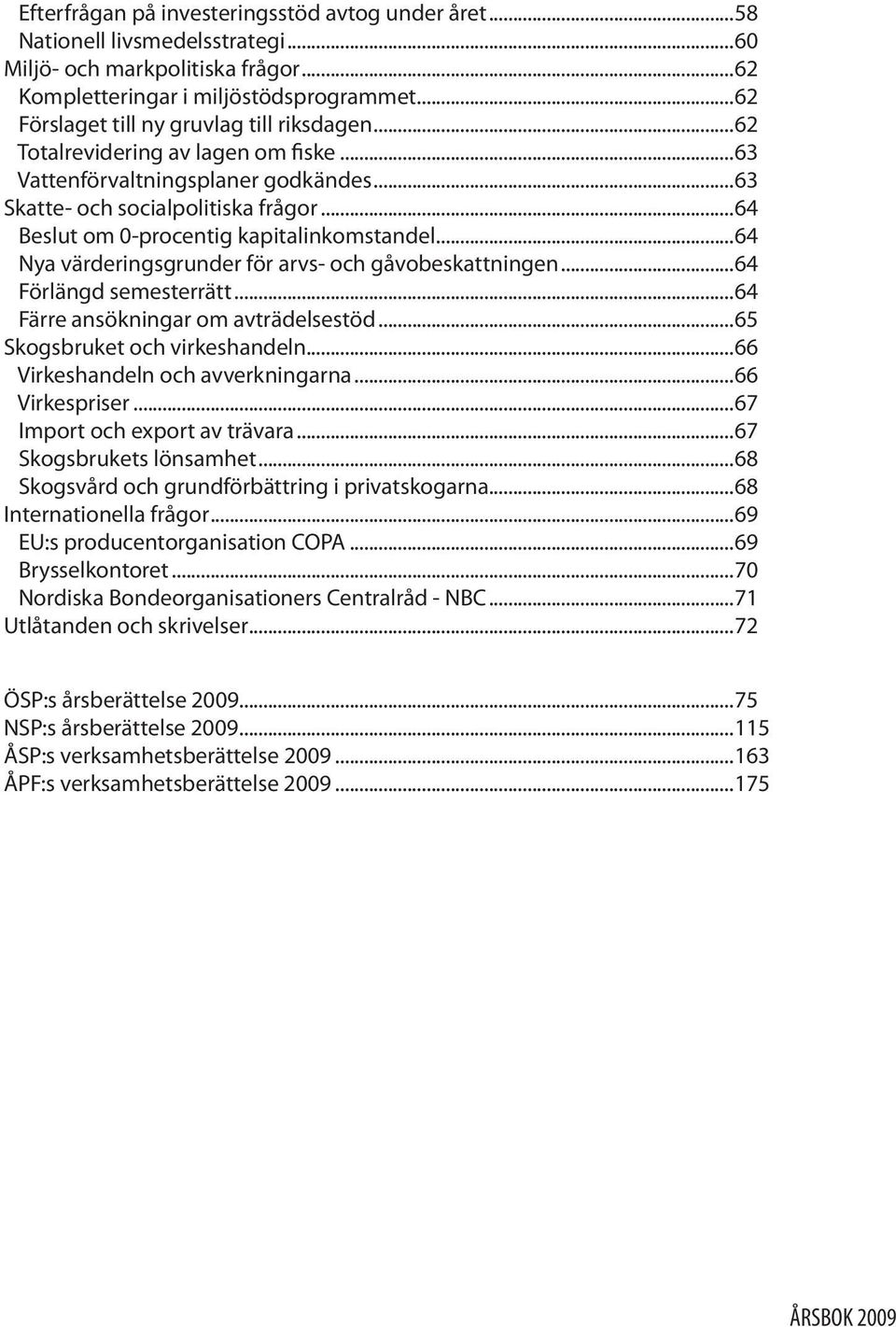 ..64 Beslut om 0-procentig kapitalinkomstandel...64 Nya värderingsgrunder för arvs- och gåvobeskattningen...64 Förlängd semesterrätt...64 Färre ansökningar om avträdelsestöd.