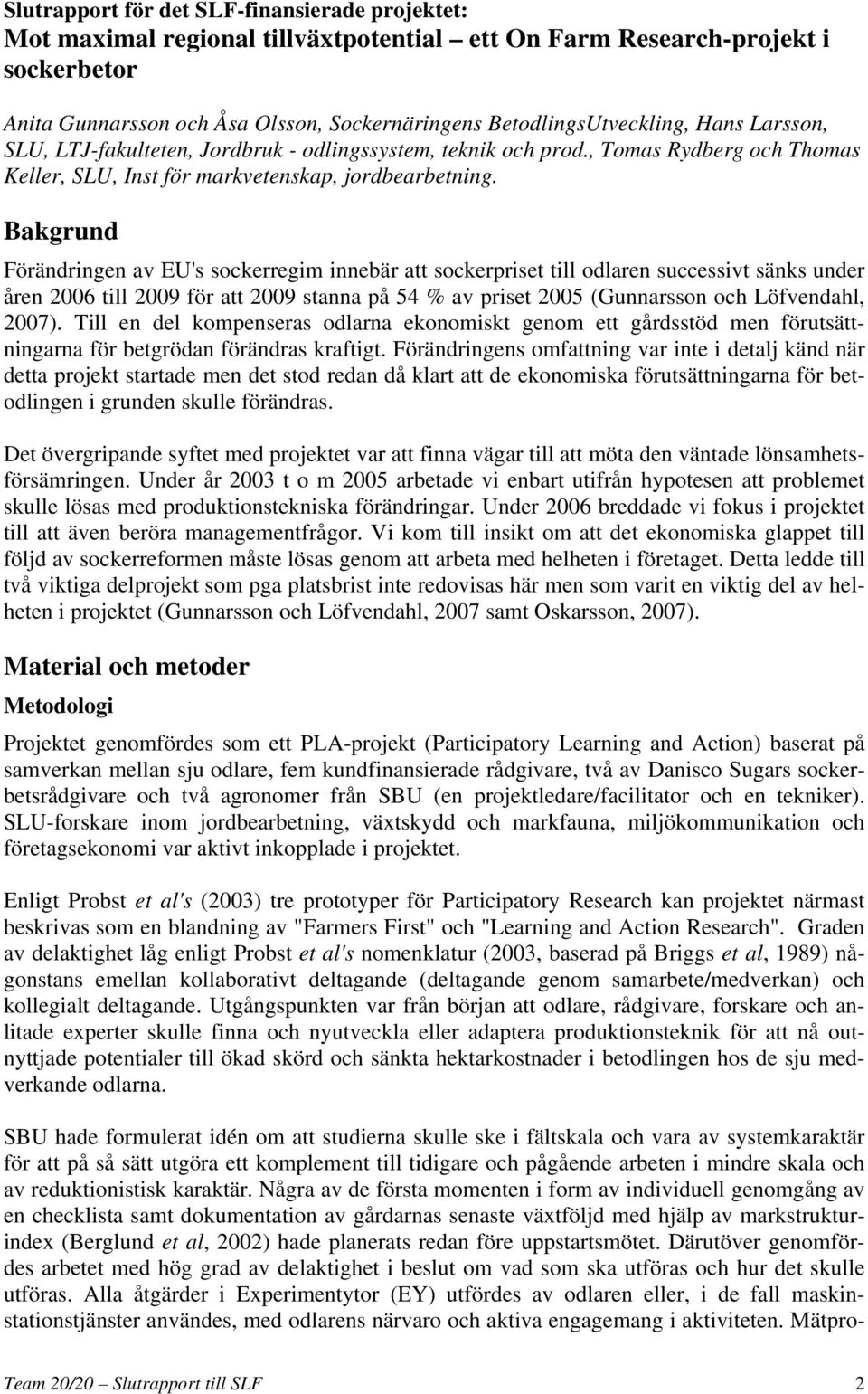 Bakgrund Förändringen av EU's sockerregim innebär att sockerpriset till odlaren successivt sänks under åren 2006 till 2009 för att 2009 stanna på 54 % av priset 2005 (Gunnarsson och Löfvendahl, 2007).