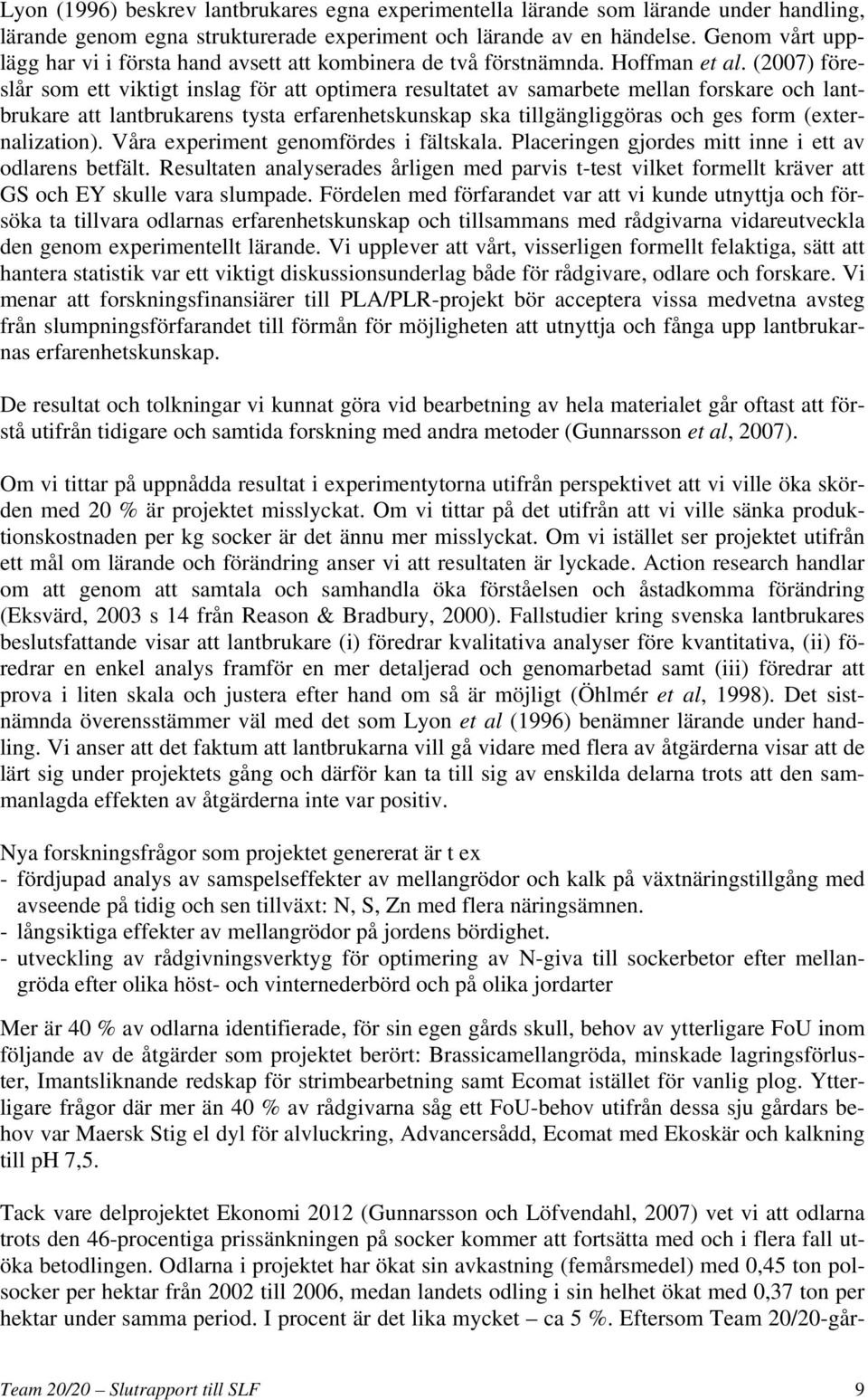 (2007) föreslår som ett viktigt inslag för att optimera resultatet av samarbete mellan forskare och lantbrukare att lantbrukarens tysta erfarenhetskunskap ska tillgängliggöras och ges form