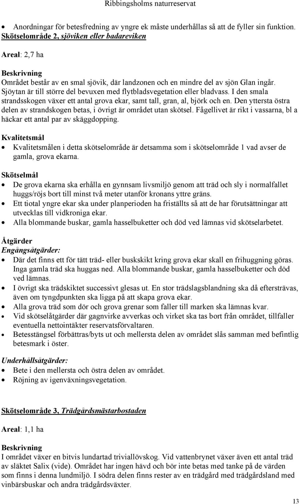 Sjöytan är till större del bevuxen med flytbladsvegetation eller bladvass. I den smala strandsskogen växer ett antal grova ekar, samt tall, gran, al, björk och en.