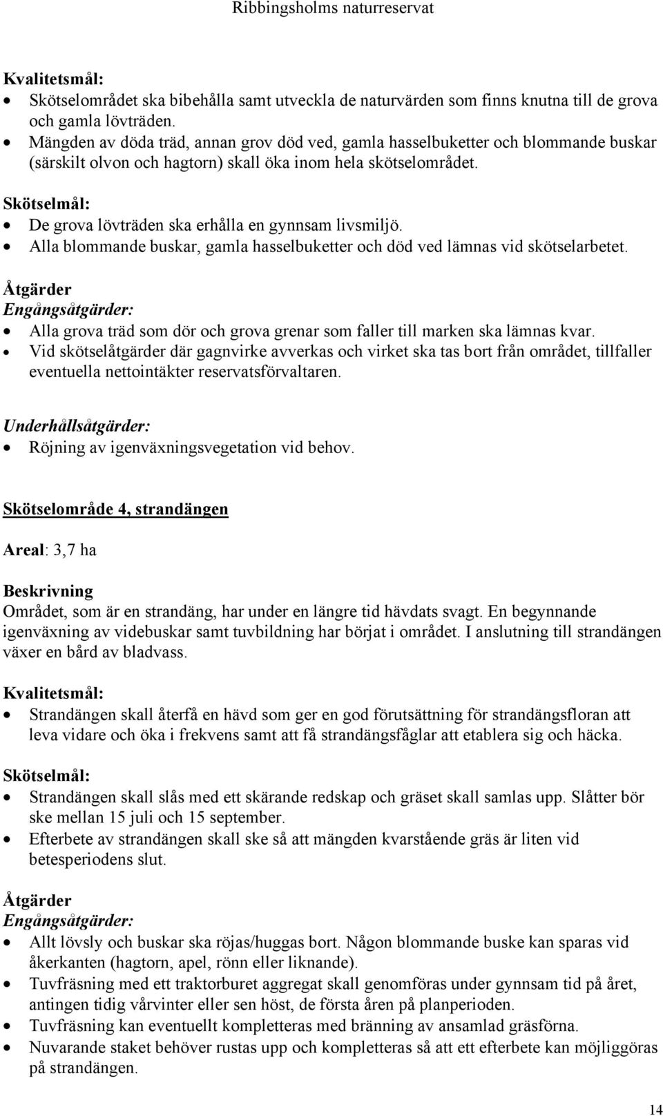 Skötselmål: De grova lövträden ska erhålla en gynnsam livsmiljö. Alla blommande buskar, gamla hasselbuketter och död ved lämnas vid skötselarbetet.