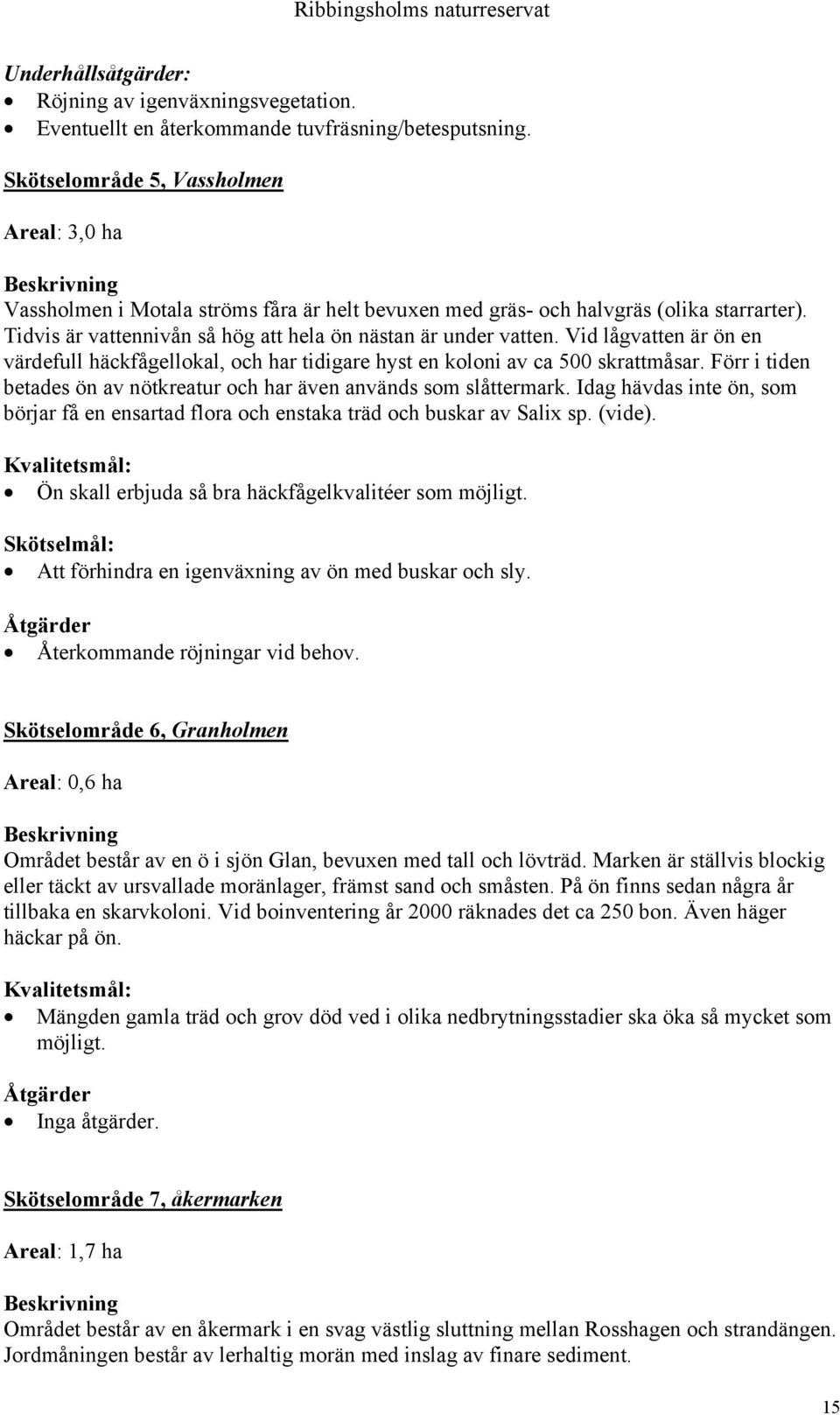 Tidvis är vattennivån så hög att hela ön nästan är under vatten. Vid lågvatten är ön en värdefull häckfågellokal, och har tidigare hyst en koloni av ca 500 skrattmåsar.
