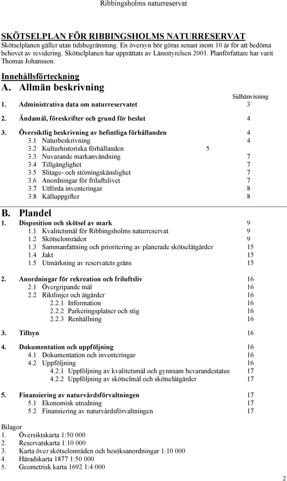 Ändamål, föreskrifter och grund för beslut 4 3. Översiktlig beskrivning av befintliga förhållanden 4 3.1 Naturbeskrivning 4 3.2 Kulturhistoriska förhållanden 5 3.3 Nuvarande markanvändning 7 3.