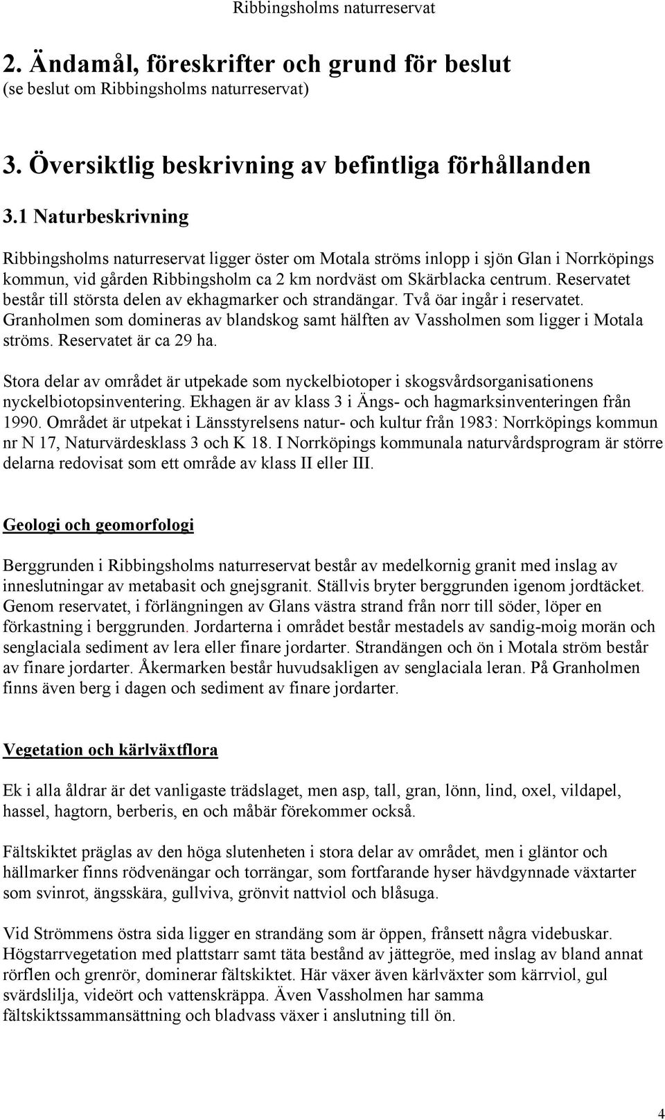 Reservatet består till största delen av ekhagmarker och strandängar. Två öar ingår i reservatet. Granholmen som domineras av blandskog samt hälften av Vassholmen som ligger i Motala ströms.