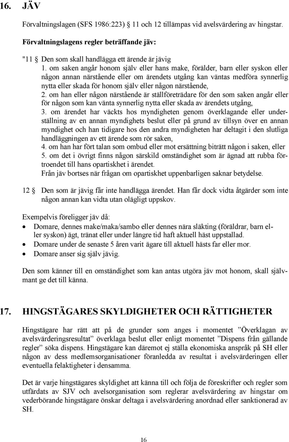 någon närstående, 2. om han eller någon närstående är ställföreträdare för den som saken angår eller för någon som kan vänta synnerlig nytta eller skada av ärendets utgång, 3.