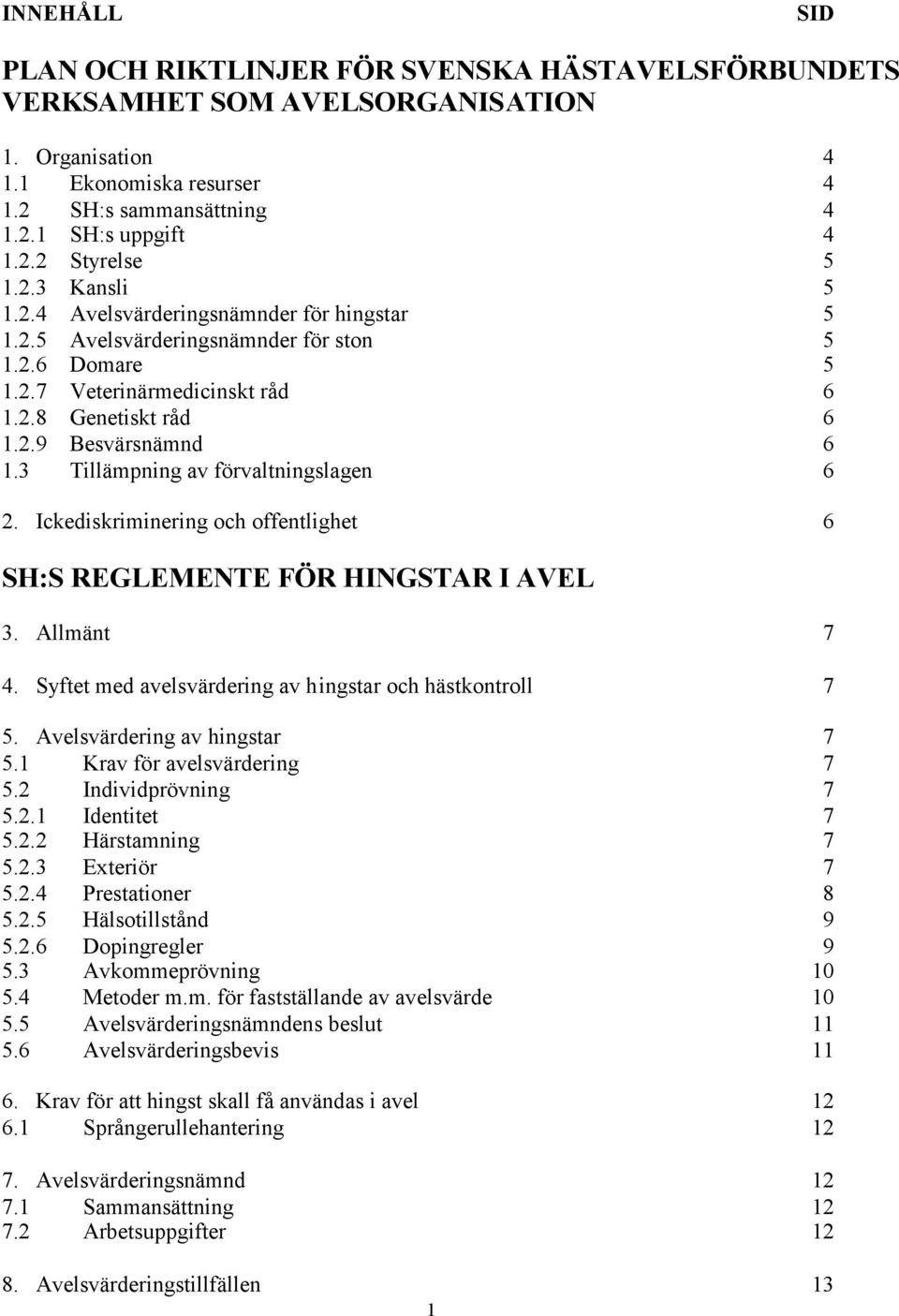 3 Tillämpning av förvaltningslagen 6 2. Ickediskriminering och offentlighet 6 SH:S REGLEMENTE FÖR HINGSTAR I AVEL 3. Allmänt 7 4. Syftet med avelsvärdering av hingstar och hästkontroll 7 5.