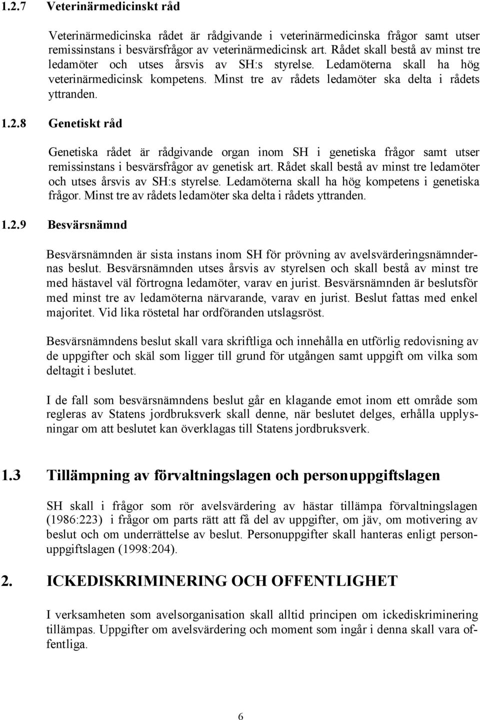 8 Genetiskt råd Genetiska rådet är rådgivande organ inom SH i genetiska frågor samt utser remissinstans i besvärsfrågor av genetisk art.