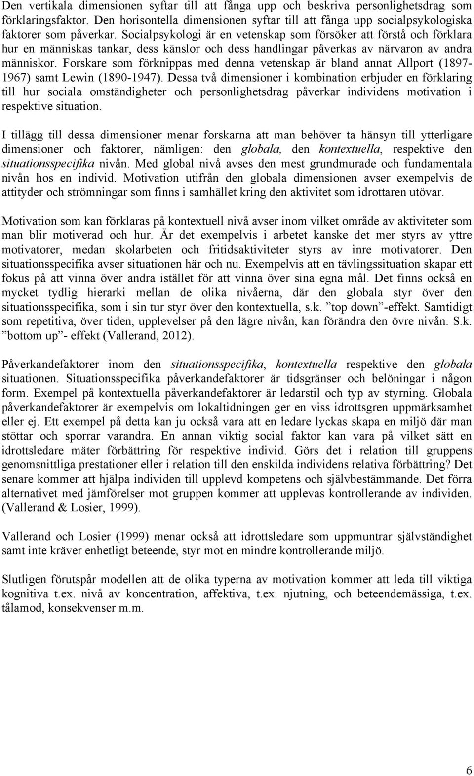 Socialpsykologi är en vetenskap som försöker att förstå och förklara hur en människas tankar, dess känslor och dess handlingar påverkas av närvaron av andra människor.