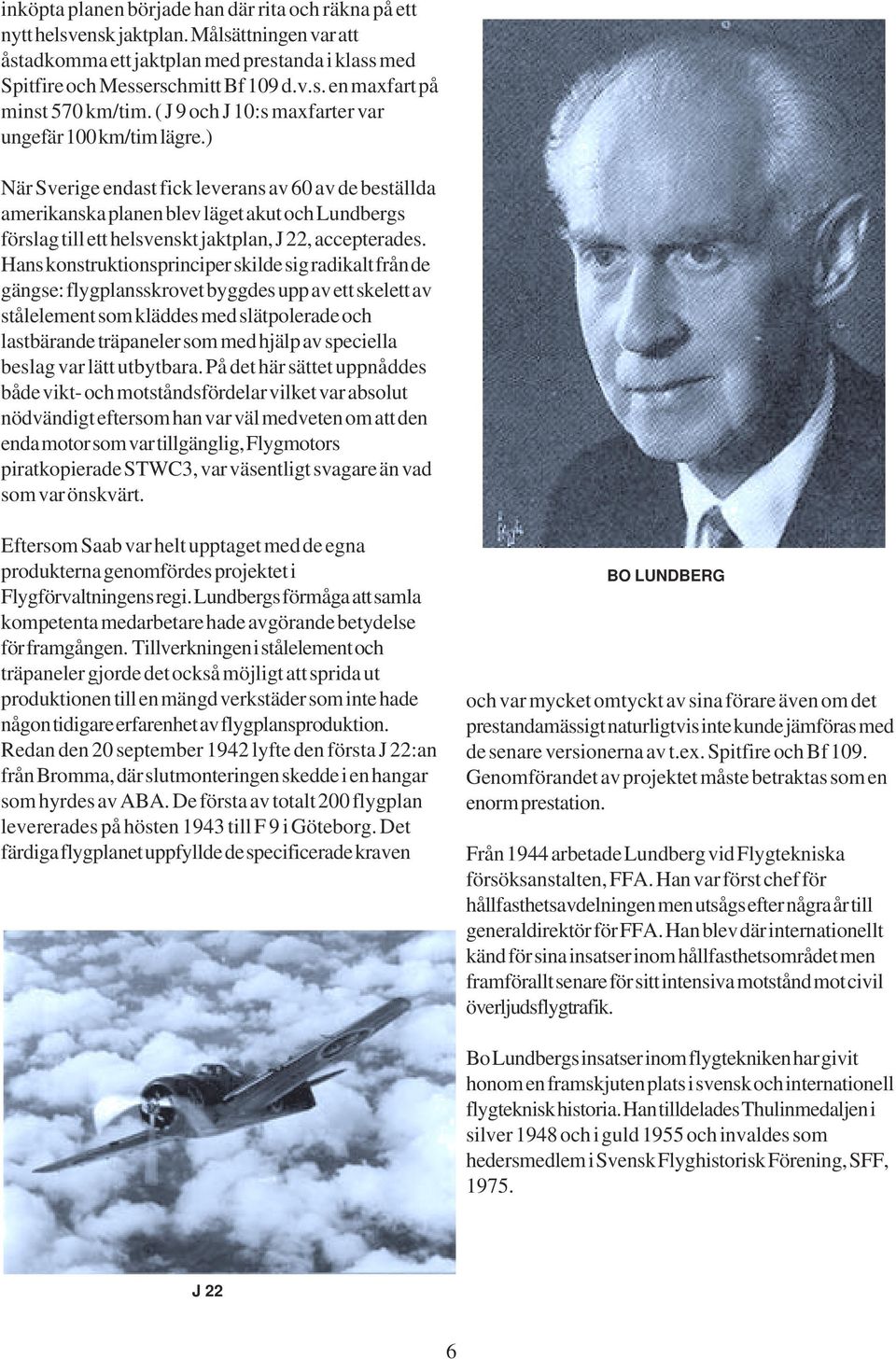 ) När Sverige endast fick leverans av 60 av de beställda amerikanska planen blev läget akut och Lundbergs förslag till ett helsvenskt jaktplan, J 22, accepterades.