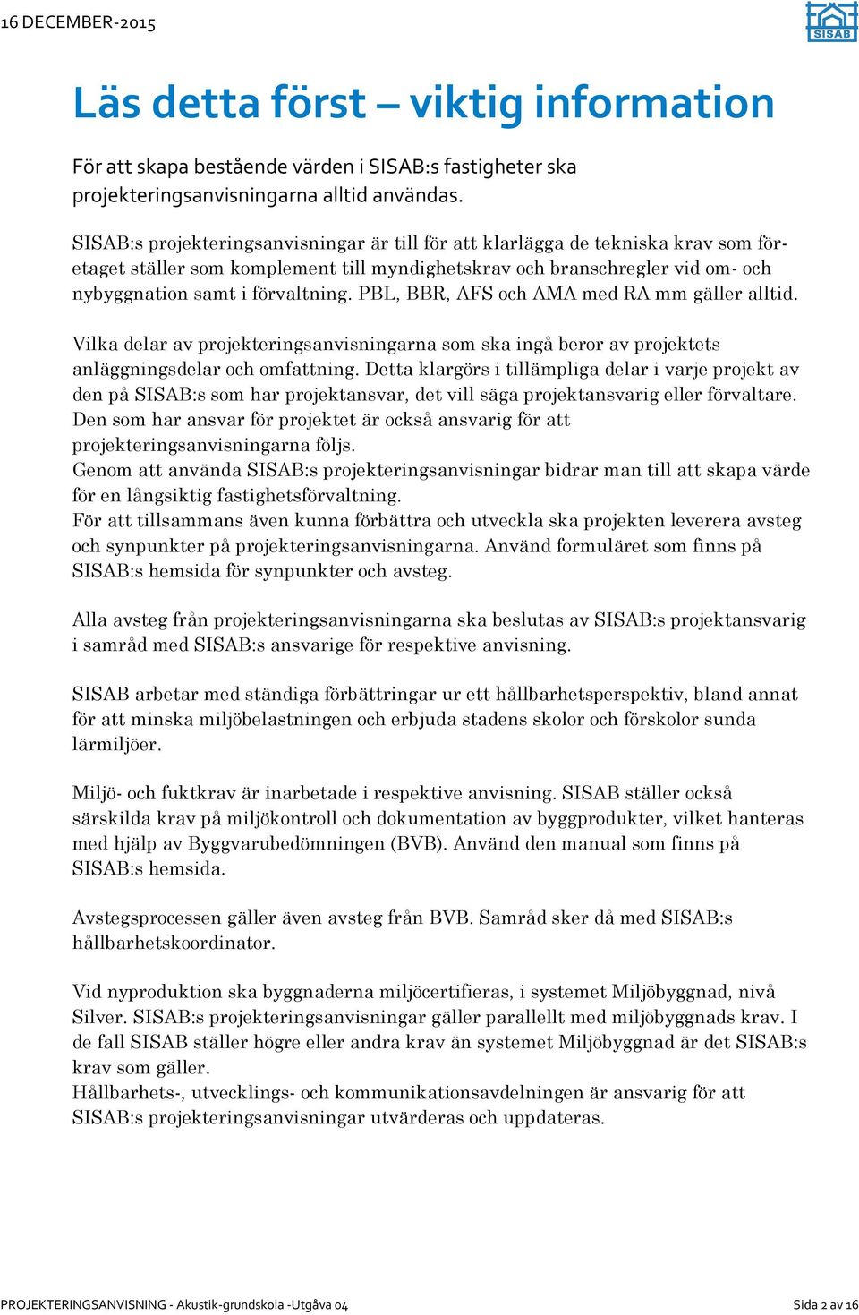 PBL, BBR, AFS och AMA med RA mm gäller alltid. Vilka delar av projekteringsanvisningarna som ska ingå beror av projektets anläggningsdelar och omfattning.