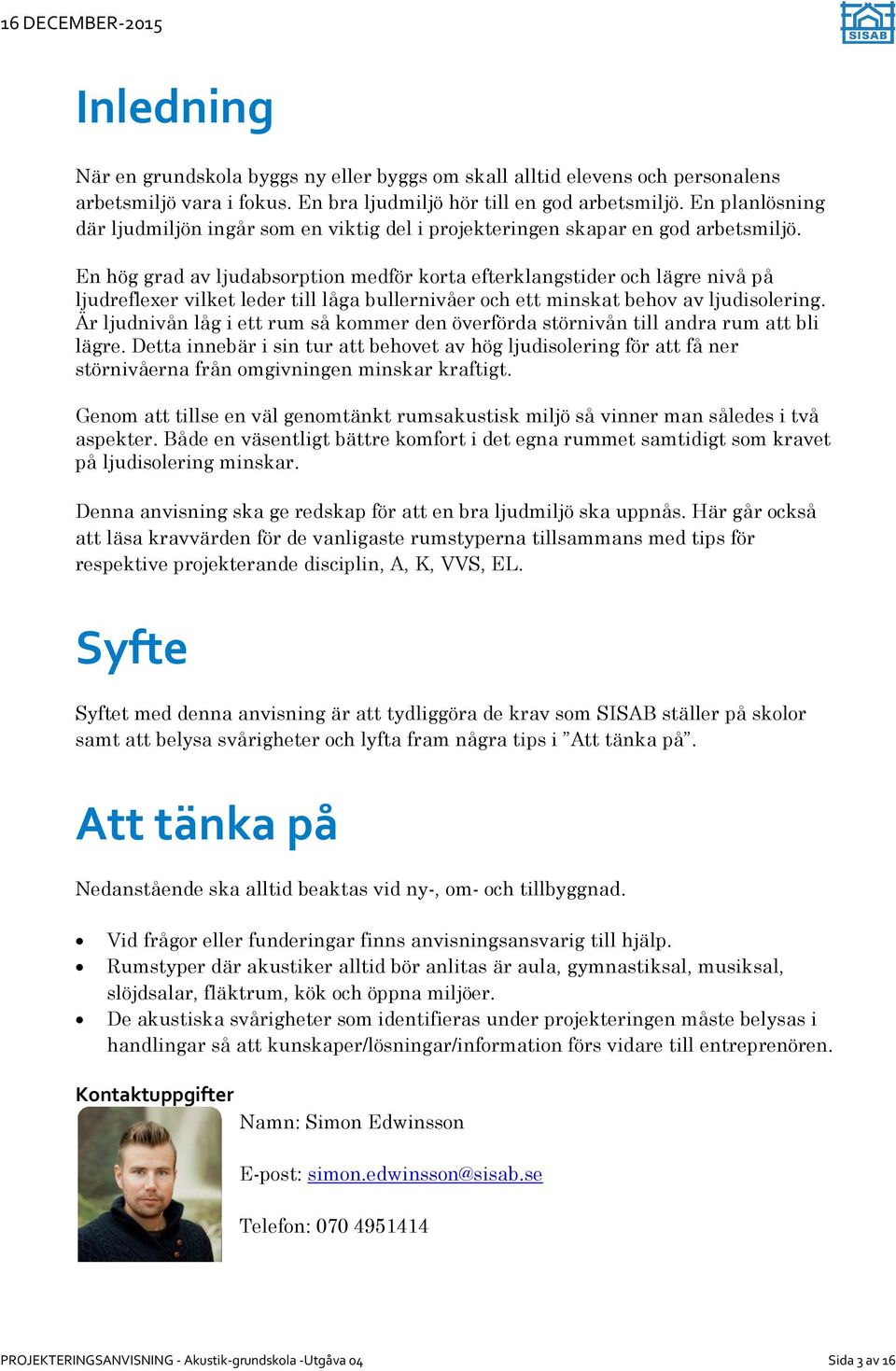 En hög grad av ljudabsorption medför korta efterklangstider och lägre nivå på ljudreflexer vilket leder till låga bullernivåer och ett minskat behov av ljudisolering.