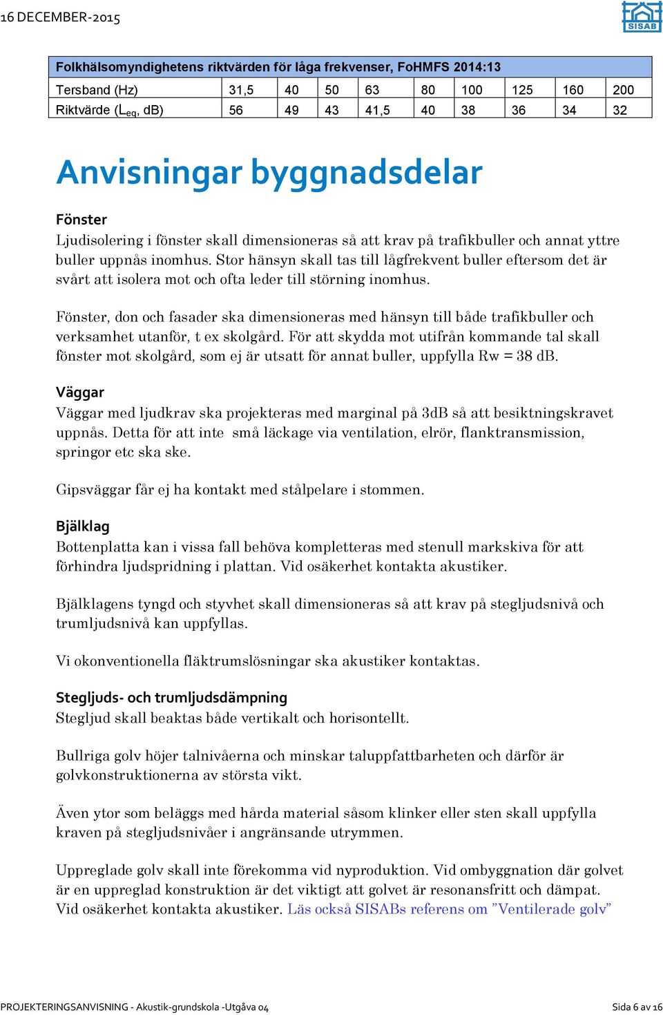 Stor hänsyn skall tas till lågfrekvent buller eftersom det är svårt att isolera mot och ofta leder till störning inomhus.