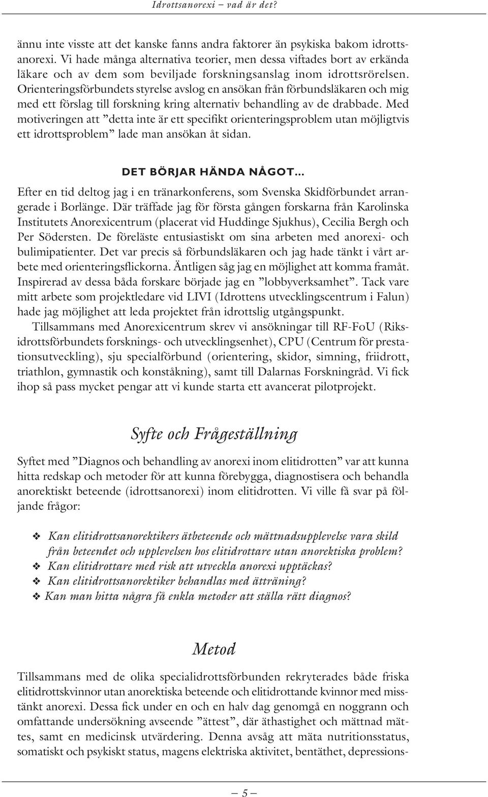 Orienteringsförbundets styrelse avslog en ansökan från förbundsläkaren och mig med ett förslag till forskning kring alternativ behandling av de drabbade.