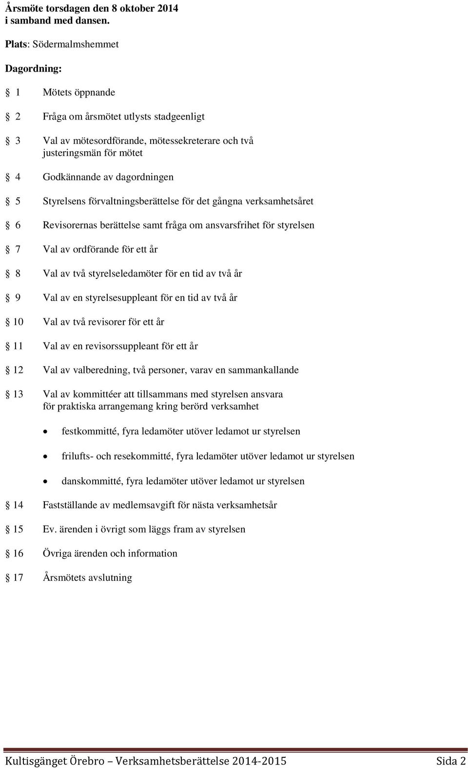 5 Styrelsens förvaltningsberättelse för det gångna verksamhetsåret 6 Revisorernas berättelse samt fråga om ansvarsfrihet för styrelsen 7 Val av ordförande för ett år 8 Val av två styrelseledamöter