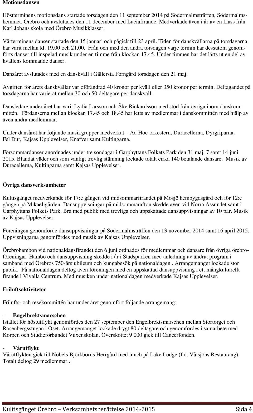 Tiden för danskvällarna på torsdagarna har varit mellan kl. 19.00 och 21.00. Från och med den andra torsdagen varje termin har dessutom genomförts danser till inspelad musik under en timme från klockan 17.