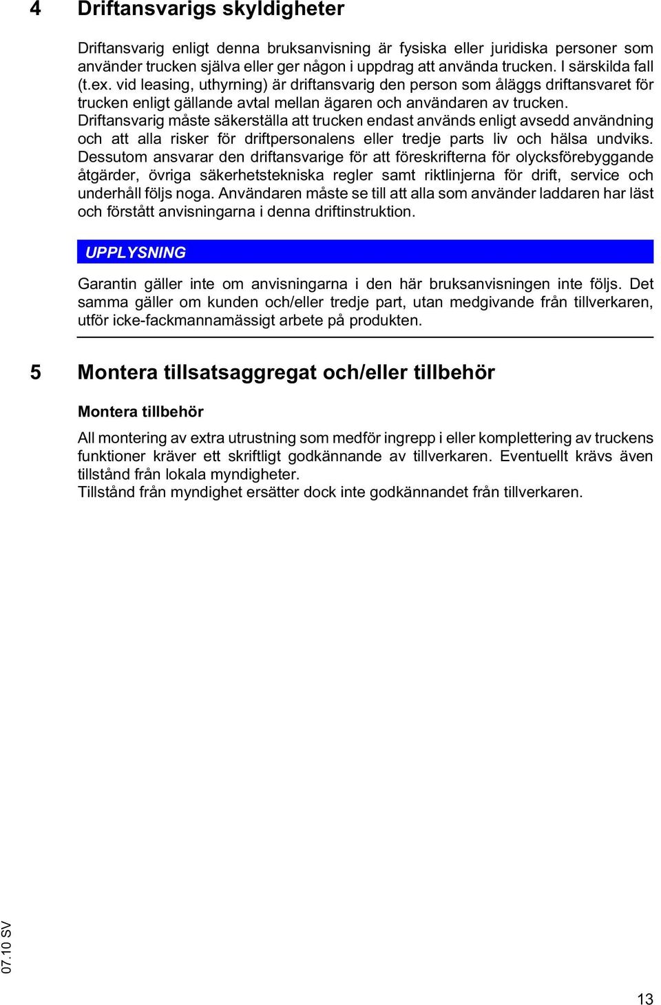 Driftansvarig måste säkerställa att trucken endast används enligt avsedd användning och att alla risker för driftpersonalens eller tredje parts liv och hälsa undviks.