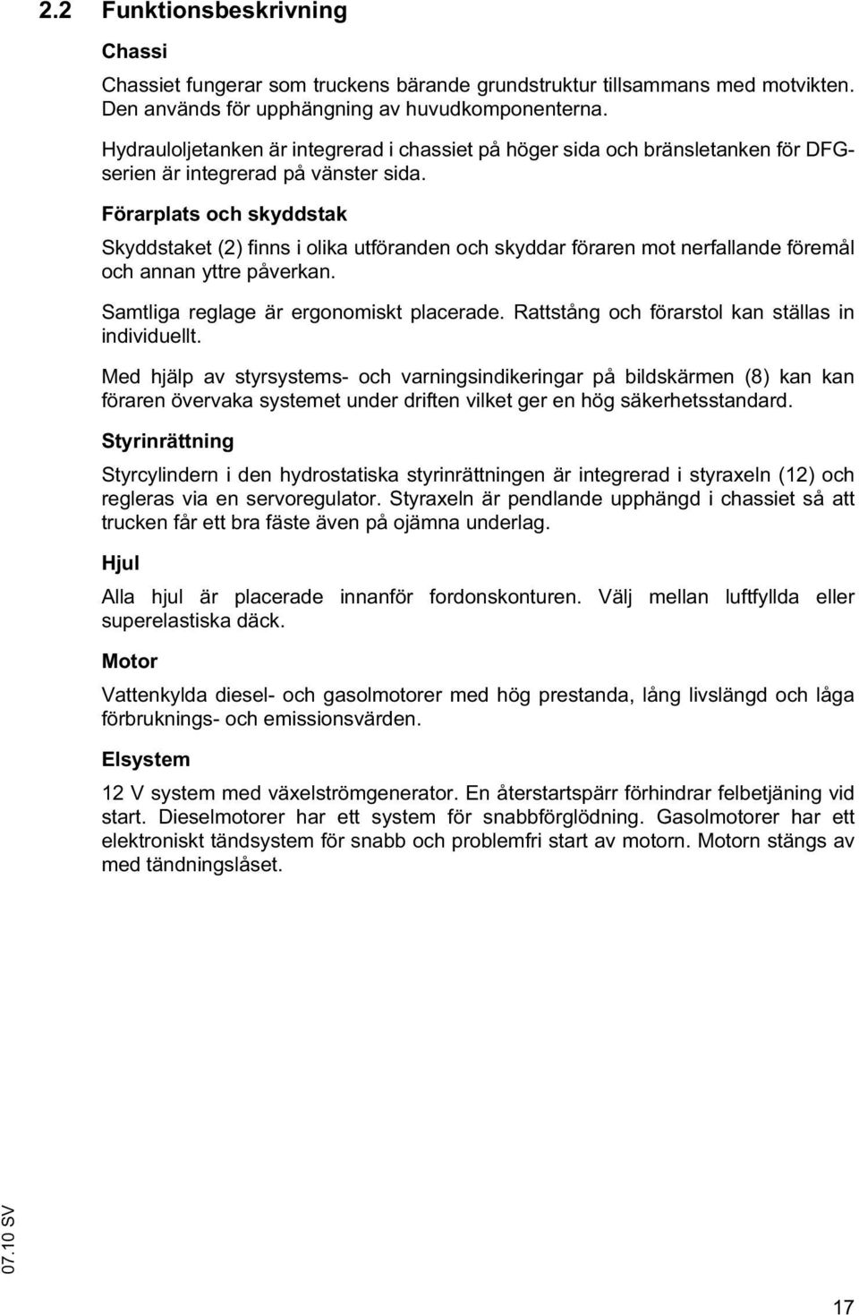 Förarplats och skyddstak Skyddstaket (2) finns i olika utföranden och skyddar föraren mot nerfallande föremål och annan yttre påverkan. Samtliga reglage är ergonomiskt placerade.