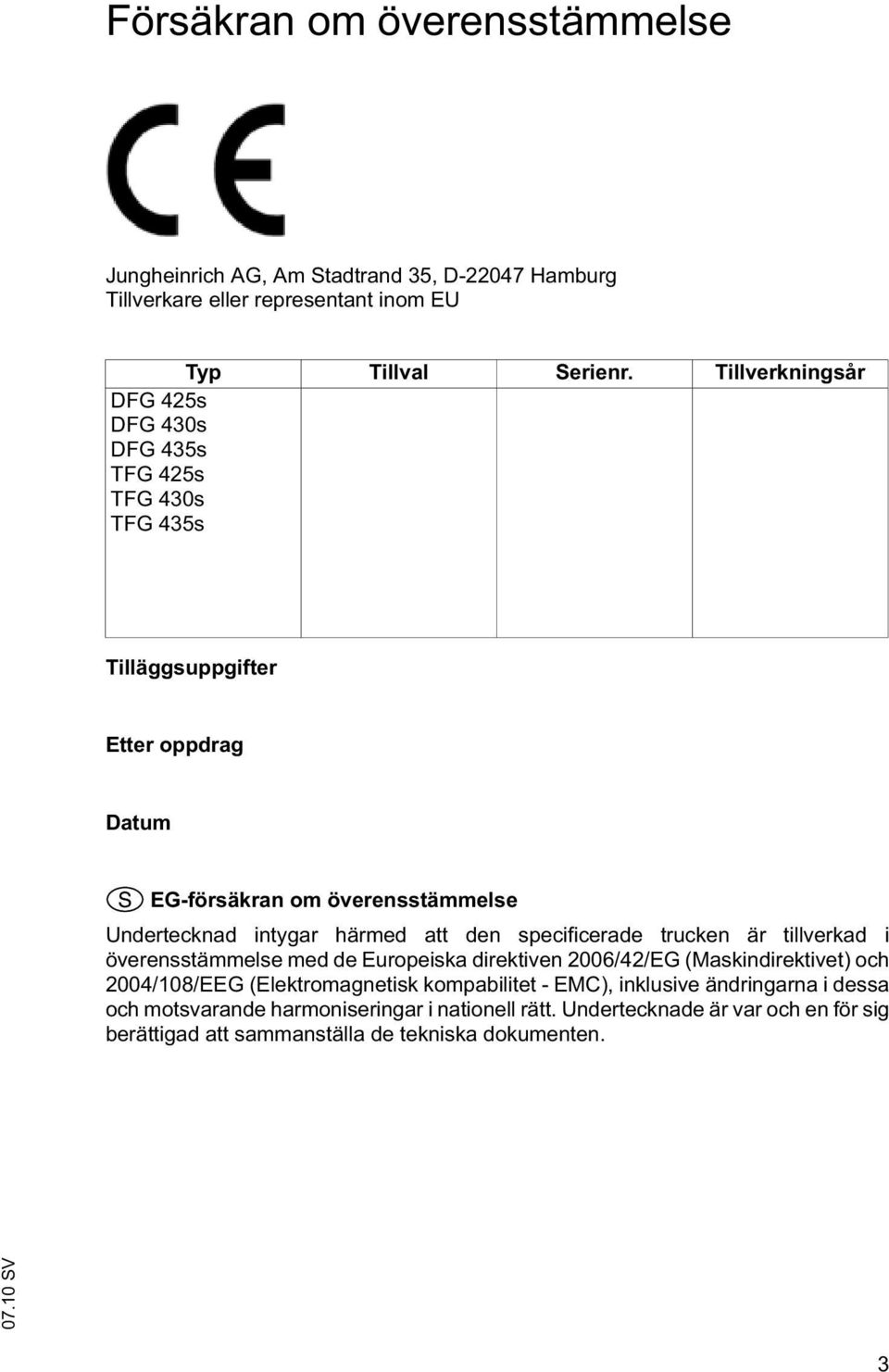 härmed att den specificerade trucken är tillverkad i överensstämmelse med de Europeiska direktiven 2006/42/EG (Maskindirektivet) och 2004/108/EEG (Elektromagnetisk