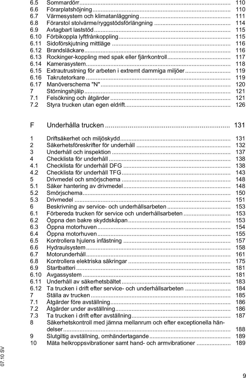 15 Extrautrustning för arbeten i extremt dammiga miljöer... 119 6.16 Takrutetorkare... 119 6.17 Manöverschema "N"... 120 7 Störningshjälp... 121 7.1 Felsökning och åtgärder... 121 7.2 Styra trucken utan egen eldrift.