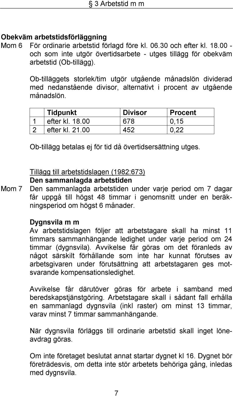 Ob-tilläggets storlek/tim utgör utgående månadslön dividerad med nedanstående divisor, alternativt i procent av utgående månadslön. Tidpunkt Divisor Procent 1 efter kl. 18.00 678 0,15 2 efter kl. 21.