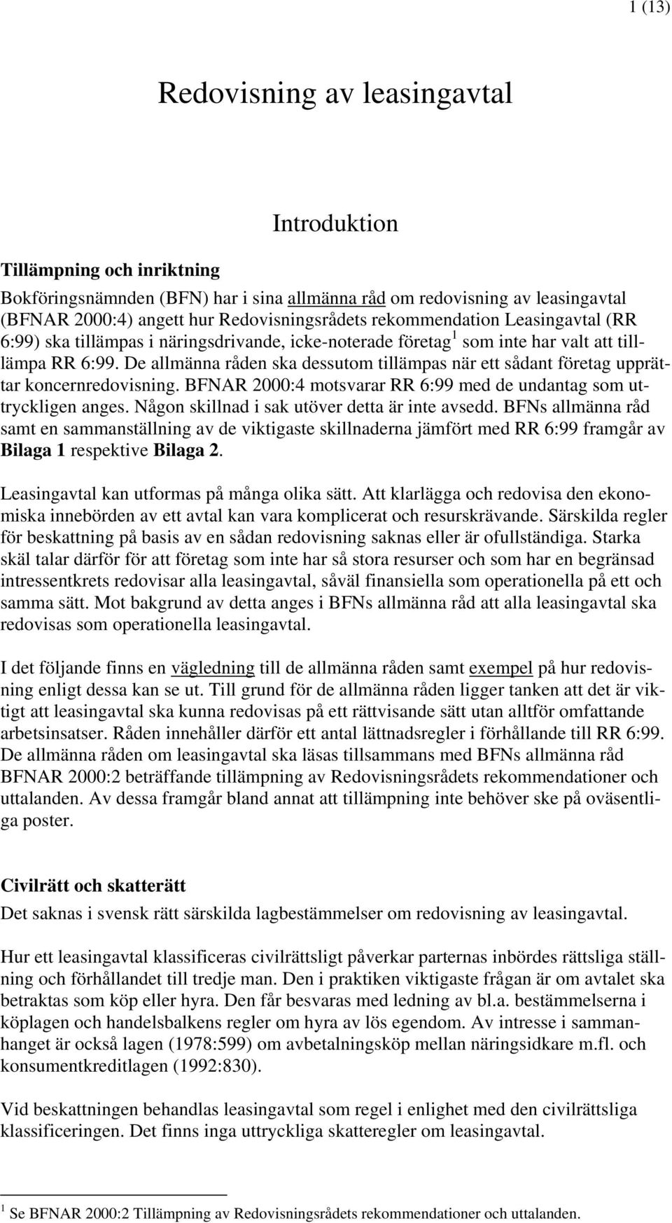 De allmänna råden ska dessutom tillämpas när ett sådant företag upprättar koncernredovisning. BFNAR 2000:4 motsvarar RR 6:99 med de undantag som uttryckligen anges.