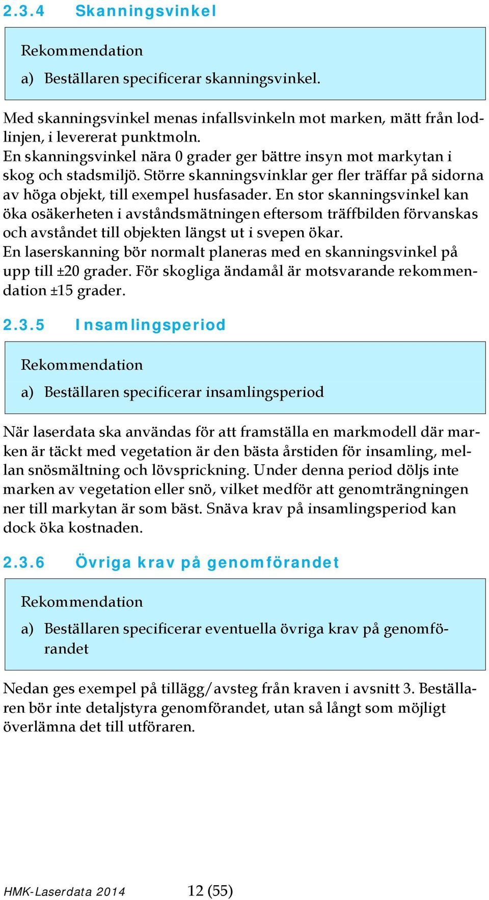 En stor skanningsvinkel kan öka osäkerheten i avståndsmätningen eftersom träffbilden förvanskas och avståndet till objekten längst ut i svepen ökar.