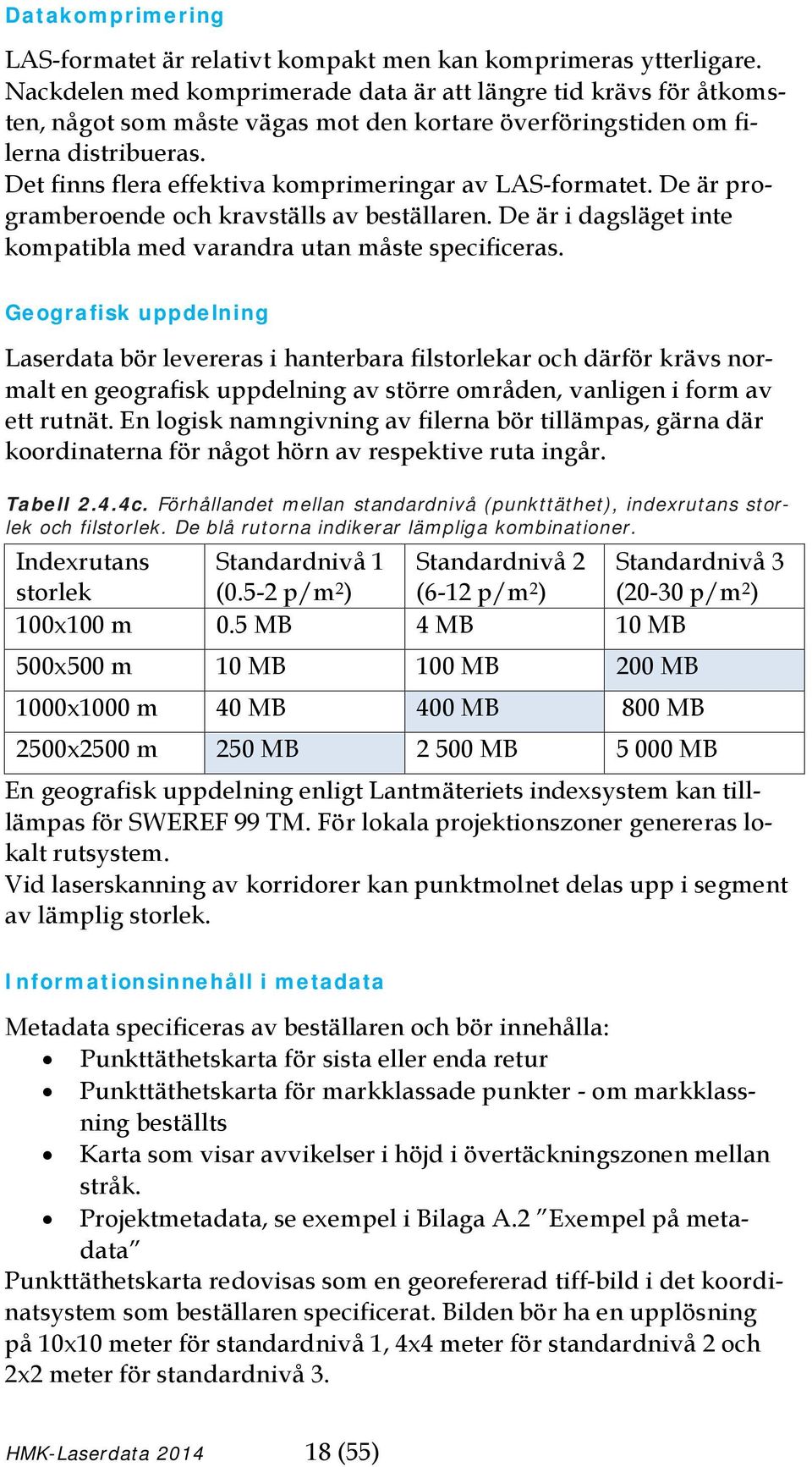 Det finns flera effektiva komprimeringar av LAS-formatet. De är programberoende och kravställs av beställaren. De är i dagsläget inte kompatibla med varandra utan måste specificeras.