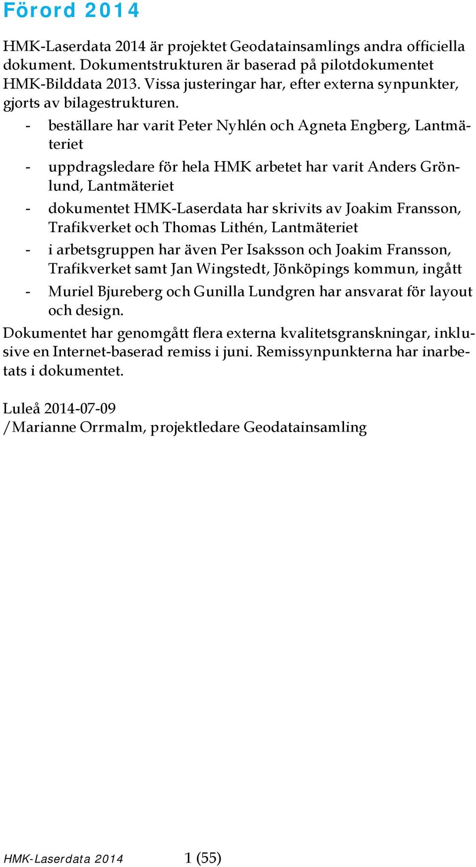- beställare har varit Peter Nyhlén och Agneta Engberg, Lantmäteriet - uppdragsledare för hela HMK arbetet har varit Anders Grönlund, Lantmäteriet - dokumentet HMK-Laserdata har skrivits av Joakim