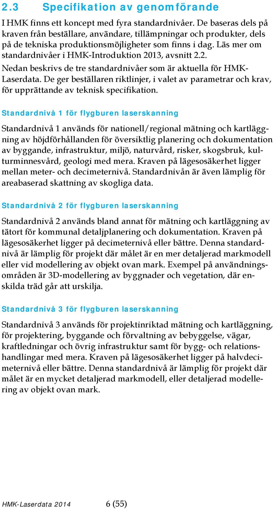 Läs mer om standardnivåer i HMK-Introduktion 2013, avsnitt 2.2. Nedan beskrivs de tre standardnivåer som är aktuella för HMK- Laserdata.