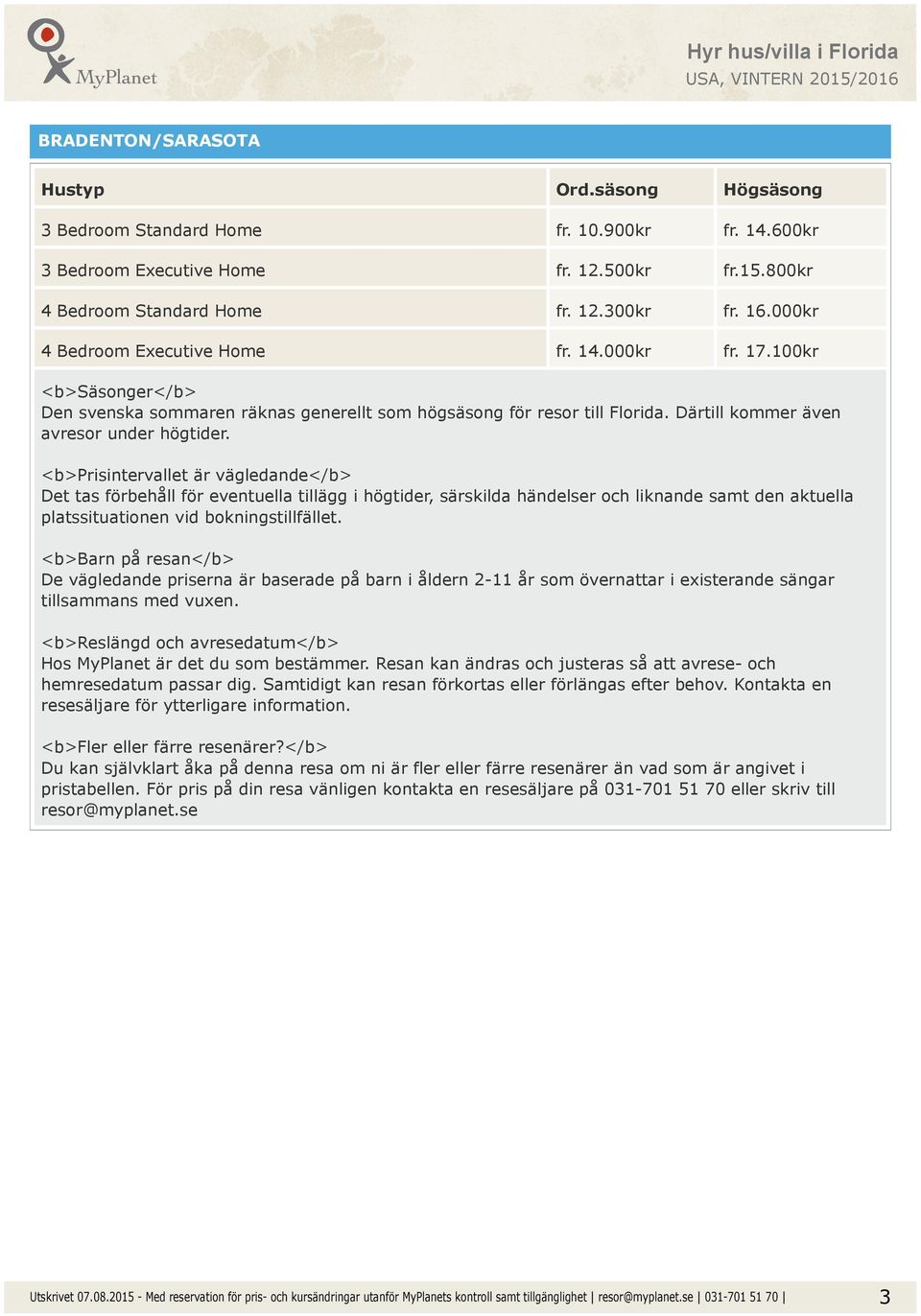 <b>prisintervallet är vägledande</b> Det tas förbehåll för eventuella tillägg i högtider, särskilda händelser och liknande samt den aktuella platssituationen vid bokningstillfället.