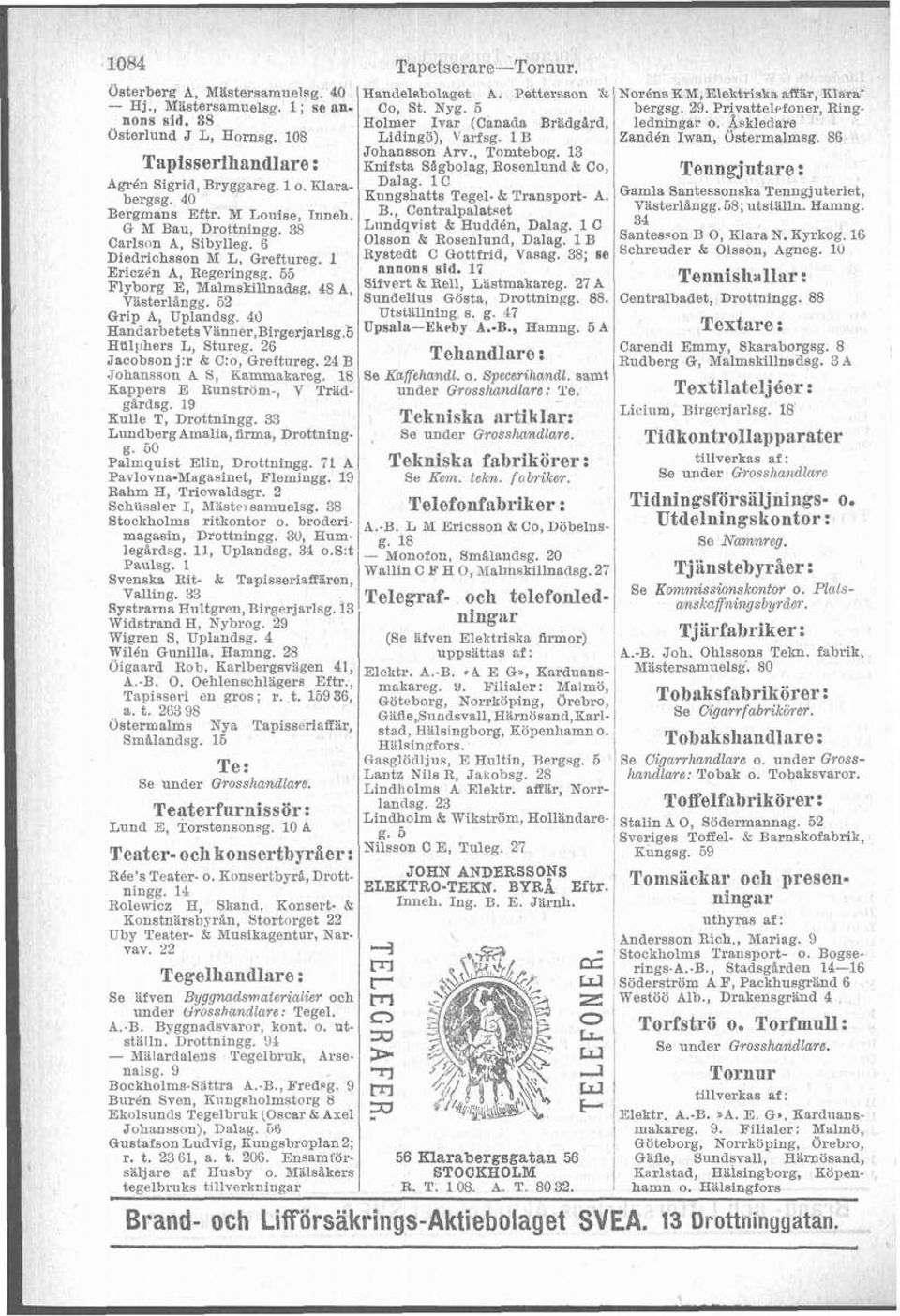 Bergmans Eftr. M Louise, Inneh. Centralpalatset G M Bau, Drottningg. 36 Lnndqvist & Huddén, Dalag. 1 C Carlson A, Sibylleg. 6 Olsson & Rosenlund, Dalag.