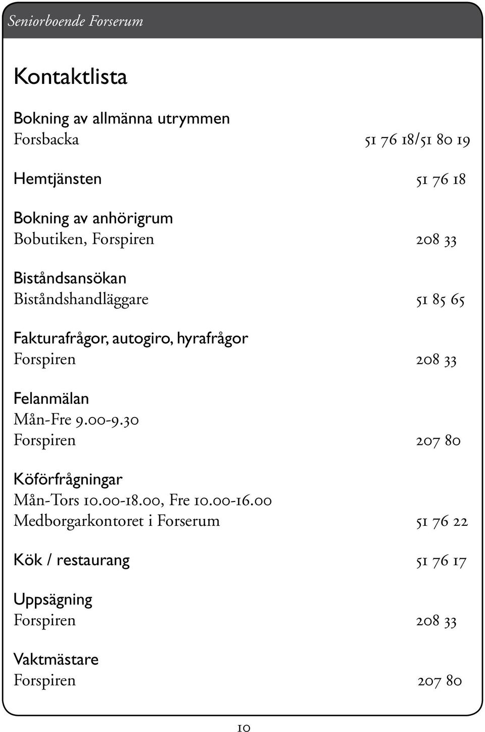 Forspiren 208 33 Felanmälan Mån-Fre 9.00-9.30 Forspiren 207 80 Köförfrågningar Mån-Tors 10.00-18.00, Fre 10.00-16.