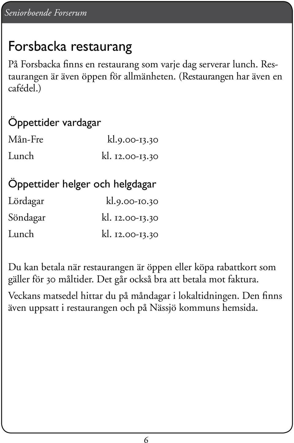 30 Söndagar kl. 12.00-13.30 Lunch kl. 12.00-13.30 Du kan betala när restaurangen är öppen eller köpa rabattkort som gäller för 30 måltider.