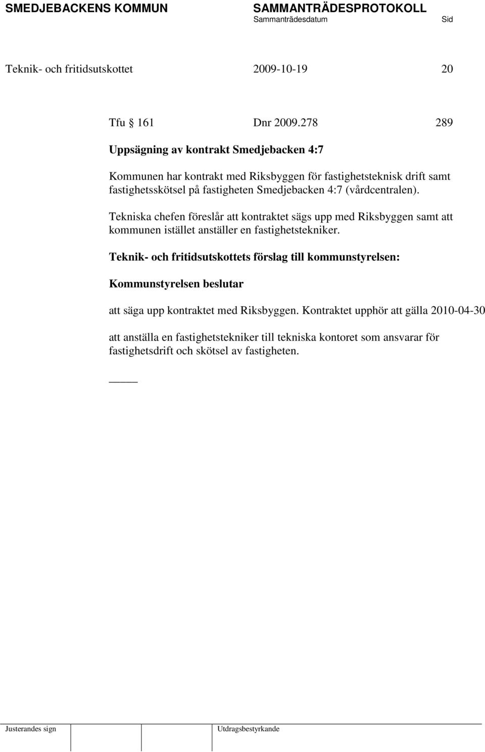 Smedjebacken 4:7 (vårdcentralen). Tekniska chefen föreslår att kontraktet sägs upp med Riksbyggen samt att kommunen istället anställer en fastighetstekniker.