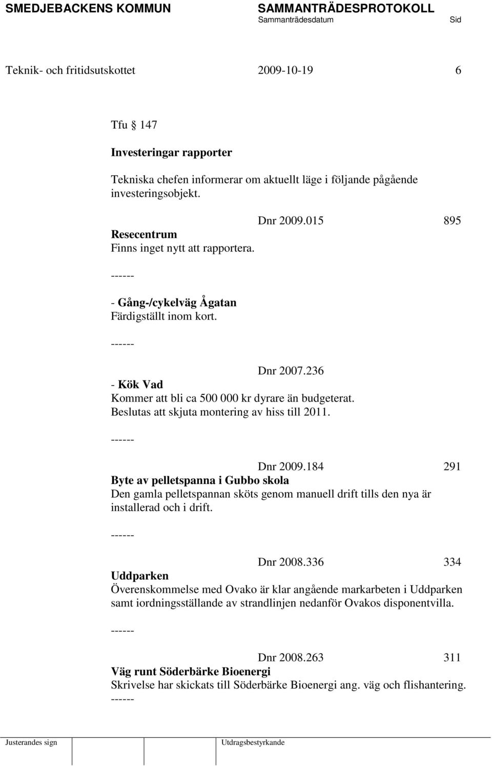 Beslutas att skjuta montering av hiss till 2011. ------ Dnr 2009.015 895 Dnr 2009.