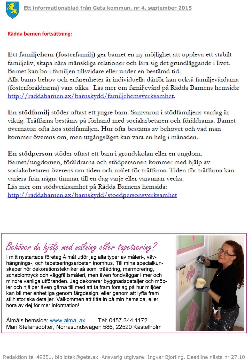 Jag dekorerar byggnadsdetaljer och möbler och hjälper även gärna till med att ta fram förslag på hur miljöer kan bli mer enhetliga genom färgdesign, eller genom att lyfta fram