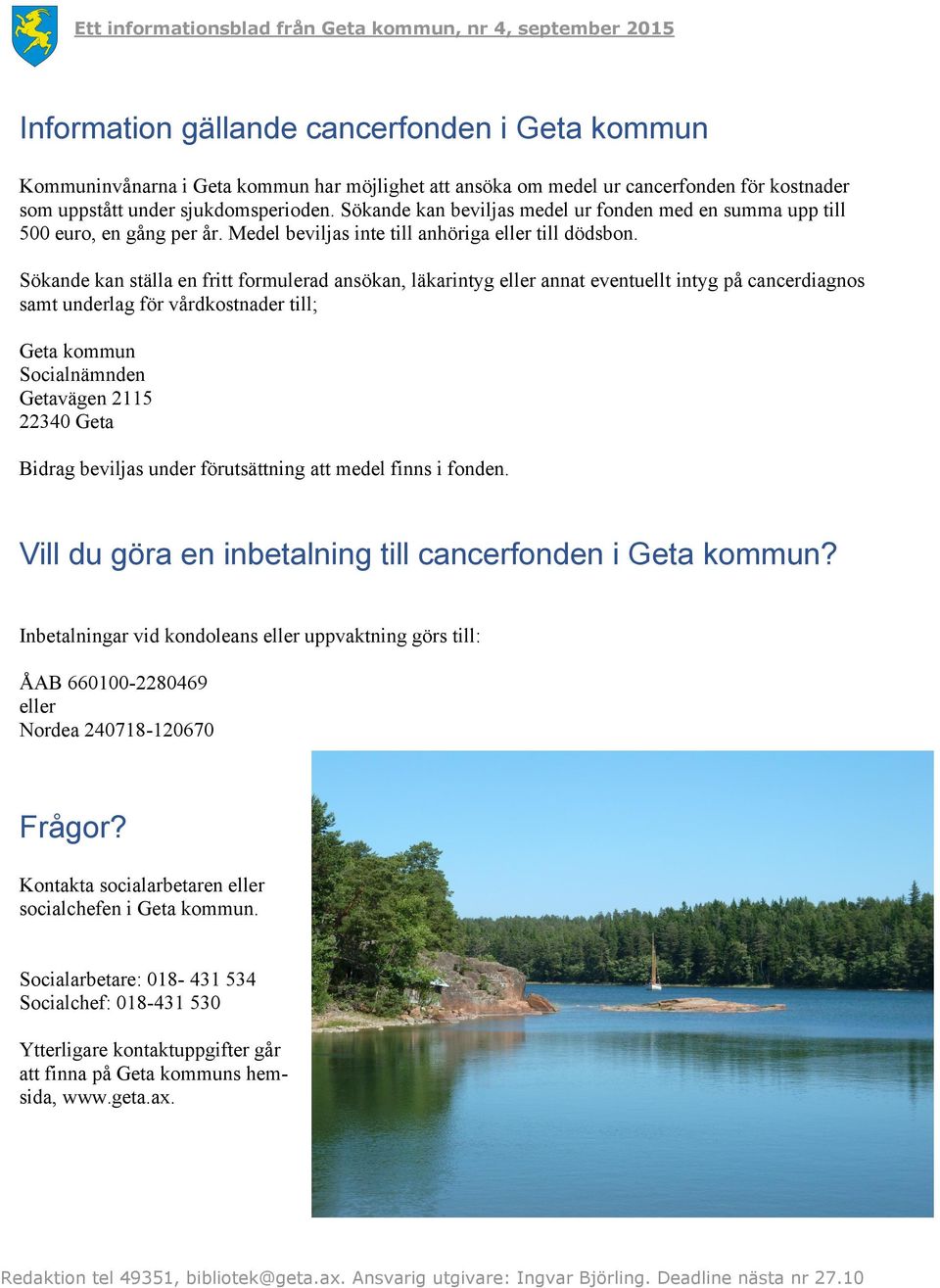 Sökande kan ställa en fritt formulerad ansökan, läkarintyg eller annat eventuellt intyg på cancerdiagnos samt underlag för vårdkostnader till; Geta kommun Socialnämnden Getavägen 2115 22340 Geta