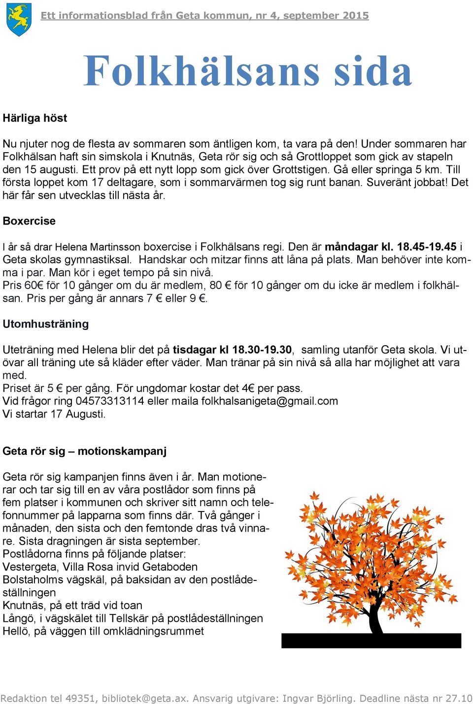 Gå eller springa 5 km. Till första loppet kom 17 deltagare, som i sommarvärmen tog sig runt banan. Suveränt jobbat! Det här får sen utvecklas till nästa år.