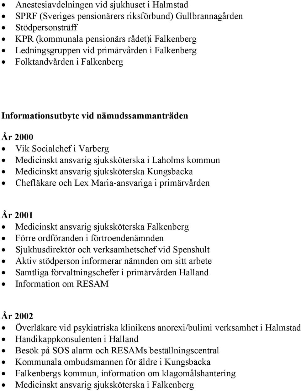 Kungsbacka Chefläkare och Lex Maria-ansvariga i primärvården År 2001 Medicinskt ansvarig sjuksköterska Falkenberg Förre ordföranden i förtroendenämnden Sjukhusdirektör och verksamhetschef vid