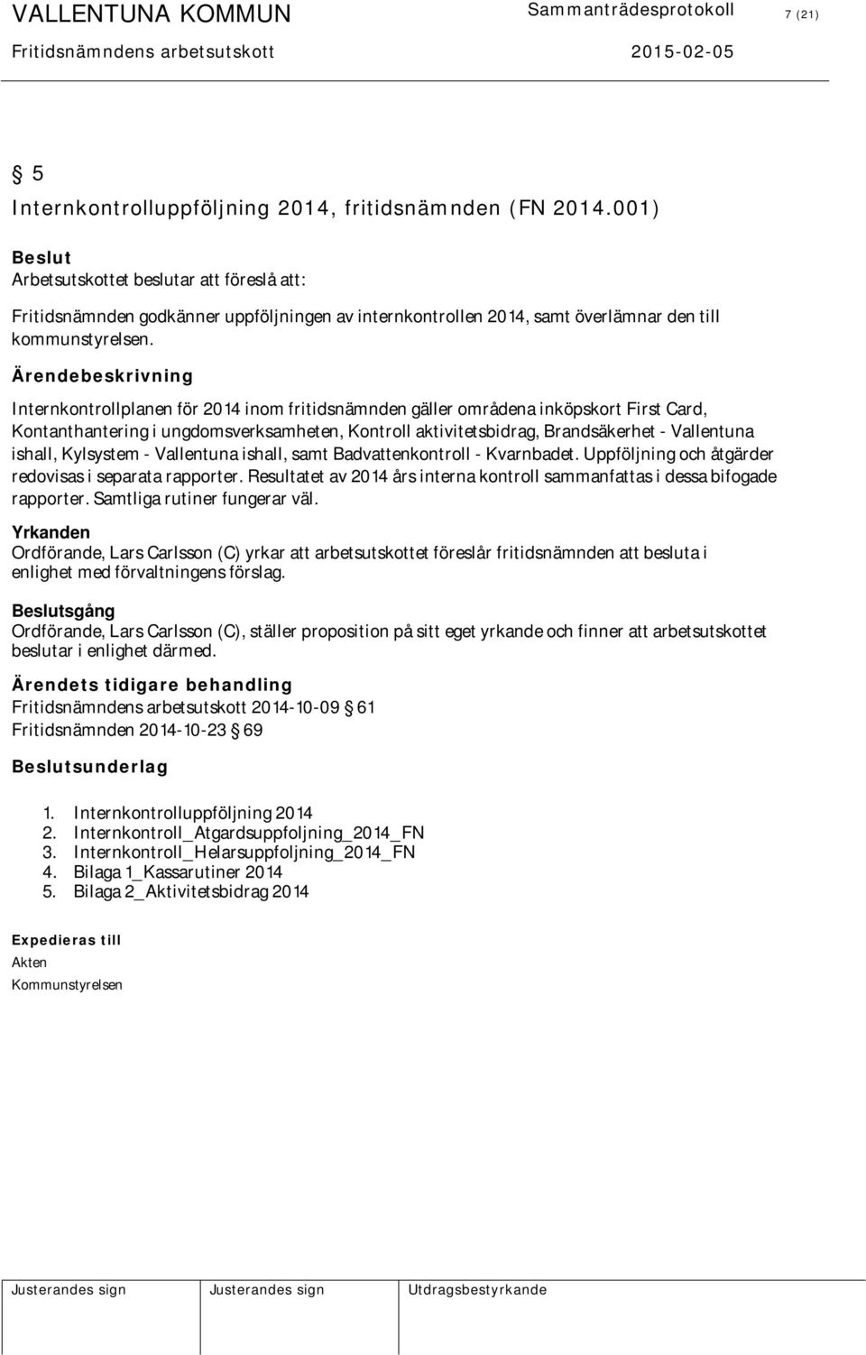 Ärendebeskrivning Internkontrollplanen för 2014 inom fritidsnämnden gäller områdena inköpskort First Card, Kontanthantering i ungdomsverksamheten, Kontroll aktivitetsbidrag, Brandsäkerhet -