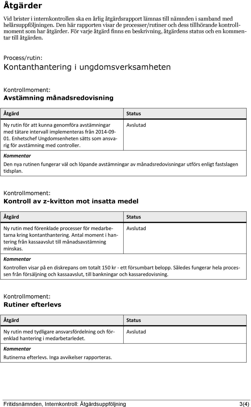 Process/rutin: Kontanthantering i ungdomsverksamheten Kontrollmoment: Avstämning månadsredovisning Åtgärd Ny rutin för att kunna genomföra avstämningar med tätare intervall implementeras från