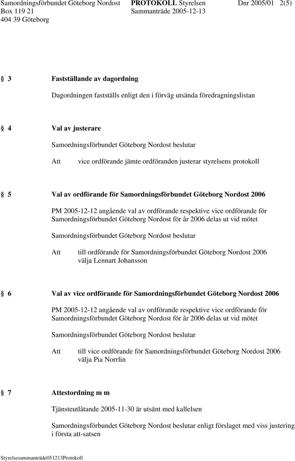 för Samordningsförbundet Göteborg Nordost för år 2006 delas ut vid mötet till ordförande för Samordningsförbundet Göteborg Nordost 2006 välja Lennart Johansson 6 Val av vice ordförande för