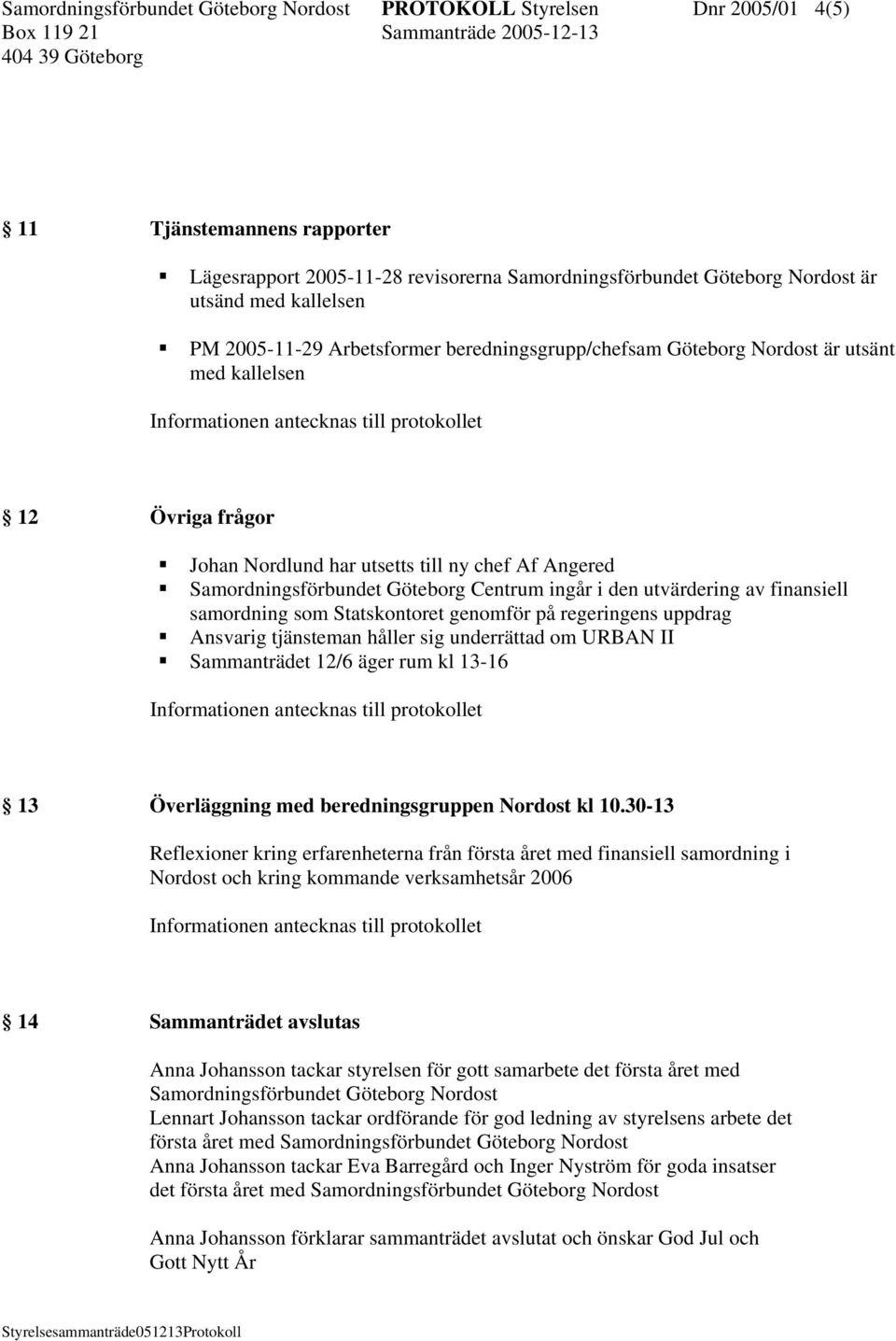 Centrum ingår i den utvärdering av finansiell samordning som Statskontoret genomför på regeringens uppdrag Ansvarig tjänsteman håller sig underrättad om URBAN II Sammanträdet 12/6 äger rum kl 13-16