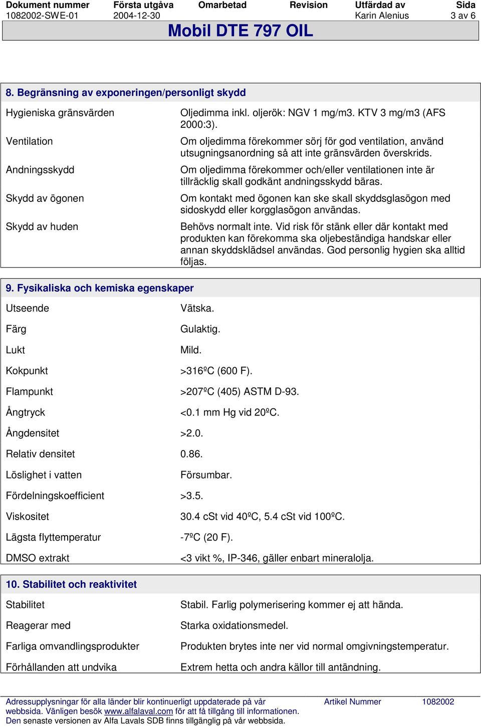 Om oljedimma förekommer och/eller ventilationen inte är tillräcklig skall godkänt andningsskydd bäras. Om kontakt med ögonen kan ske skall skyddsglasögon med sidoskydd eller korgglasögon användas.